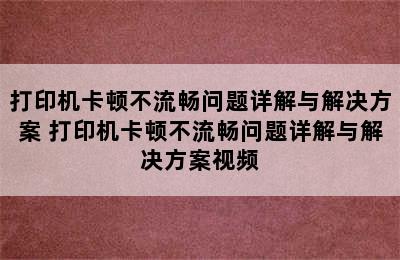 打印机卡顿不流畅问题详解与解决方案 打印机卡顿不流畅问题详解与解决方案视频